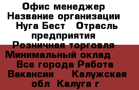 Офис-менеджер › Название организации ­ Нуга Бест › Отрасль предприятия ­ Розничная торговля › Минимальный оклад ­ 1 - Все города Работа » Вакансии   . Калужская обл.,Калуга г.